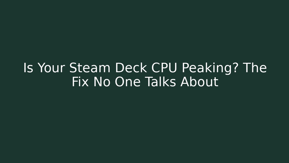 Is Your Steam Deck CPU Peaking? The Fix No One Talks About