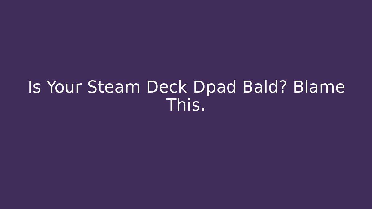 Is Your Steam Deck Dpad Bald? Blame This.