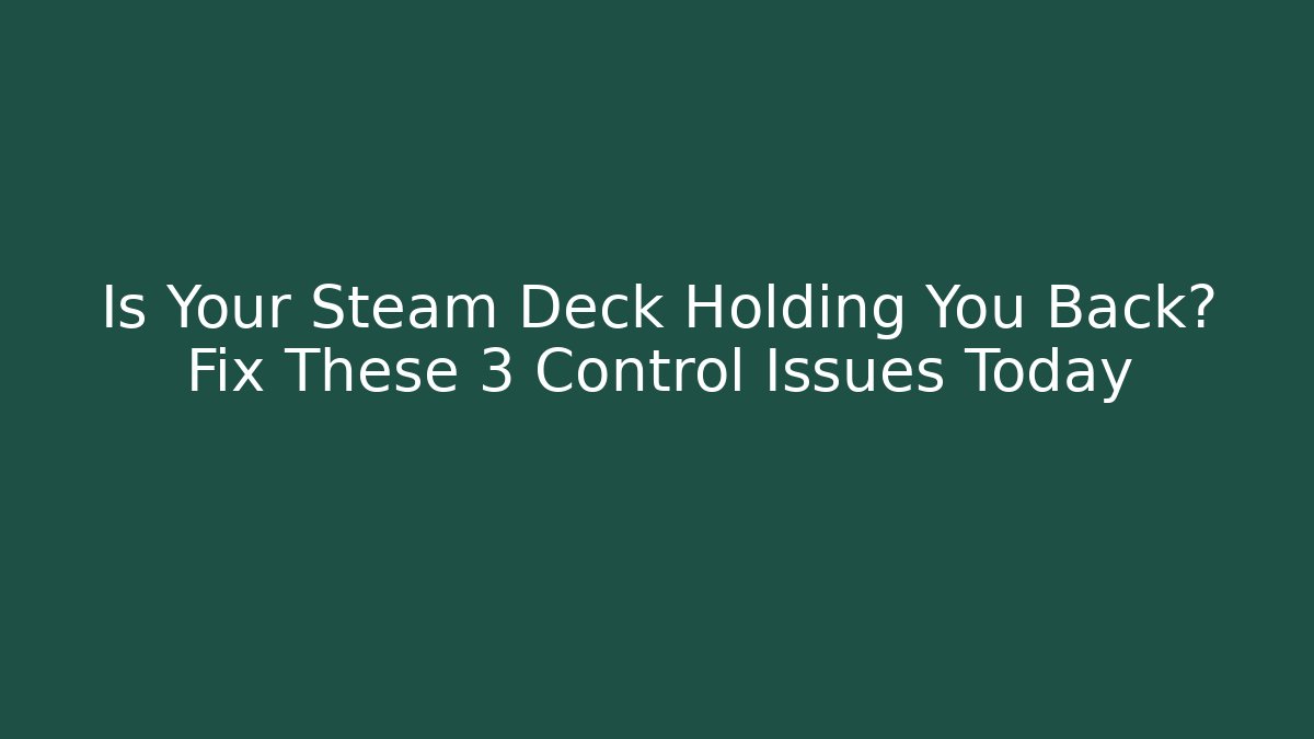 Is Your Steam Deck Holding You Back? Fix These 3 Control Issues Today