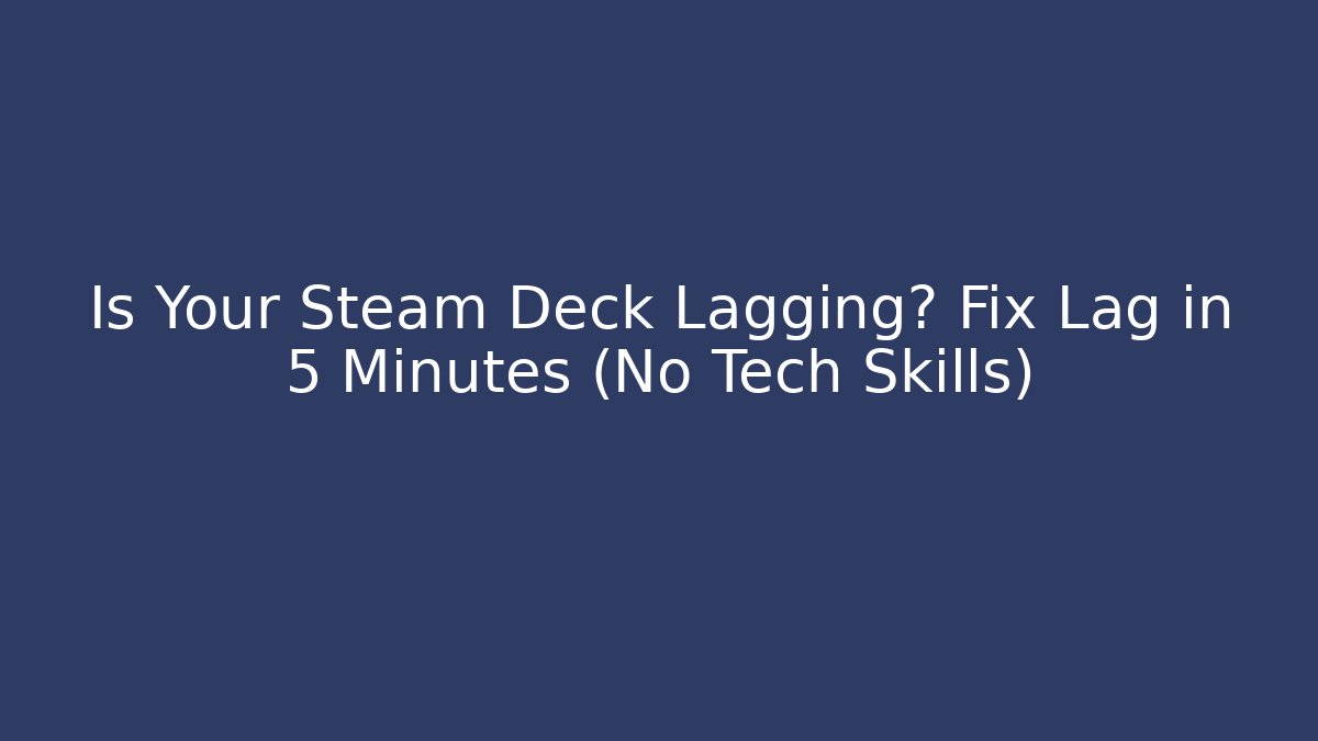 Is Your Steam Deck Lagging? Fix Lag in 5 Minutes (No Tech Skills)