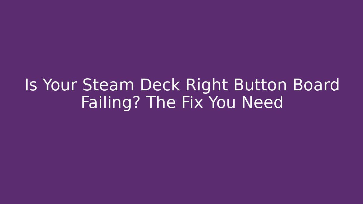 Is Your Steam Deck Right Button Board Failing? The Fix You Need