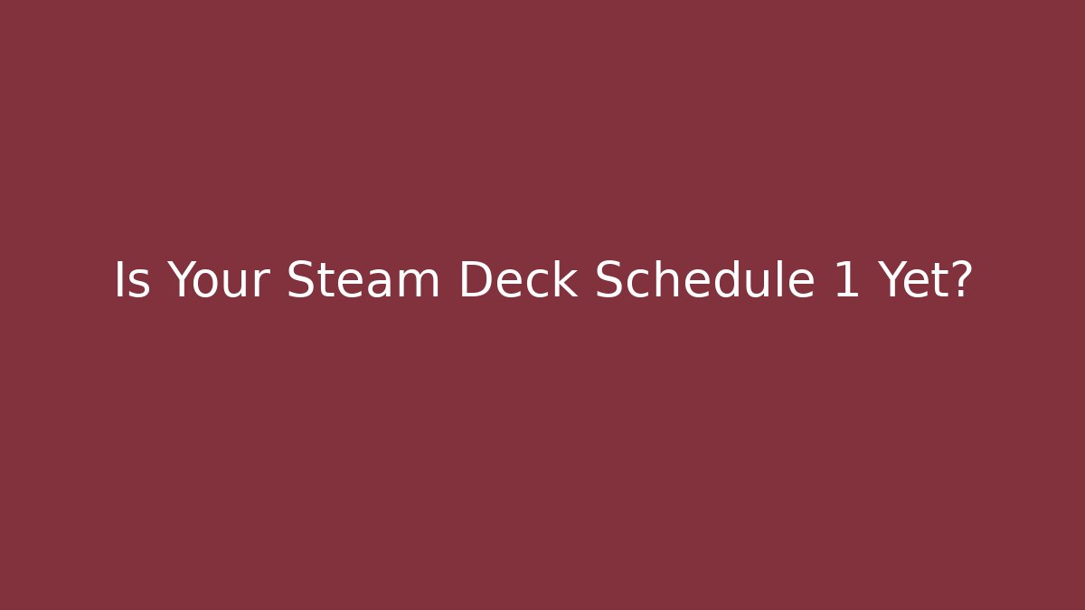 Is Your Steam Deck Schedule 1 Yet?