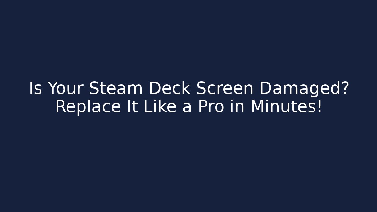 Is Your Steam Deck Screen Damaged? Replace It Like a Pro in Minutes!