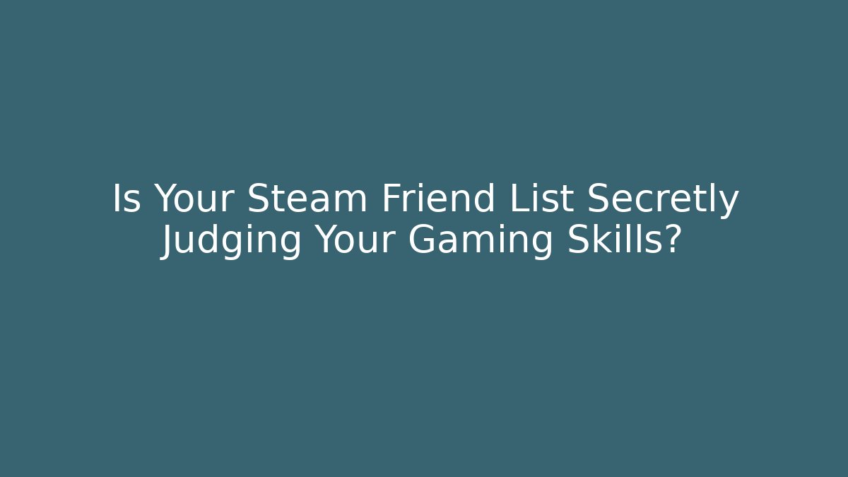Is Your Steam Friend List Secretly Judging Your Gaming Skills?