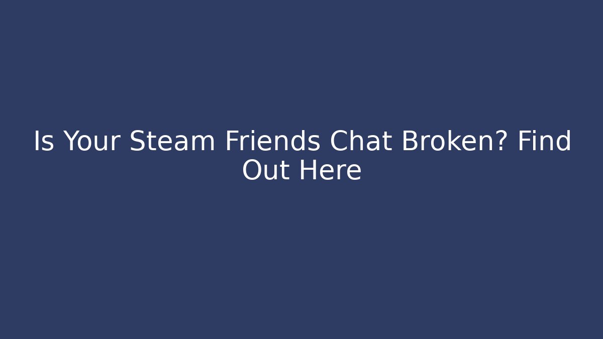 Is Your Steam Friends Chat Broken? Find Out Here