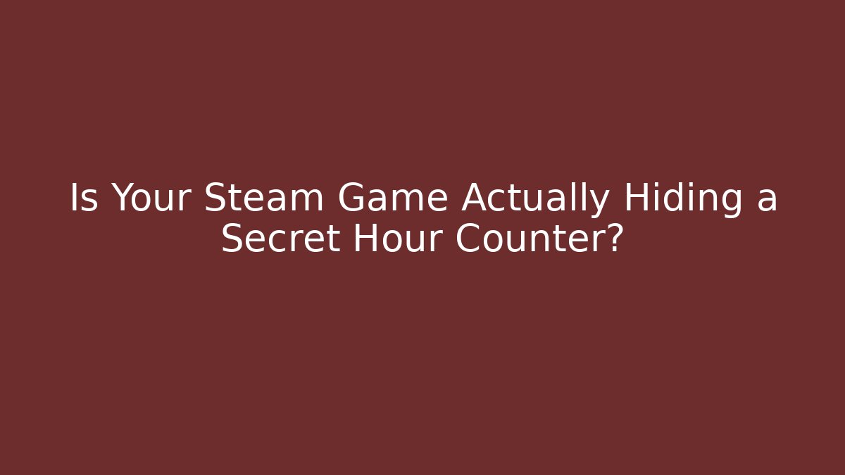 Is Your Steam Game Actually Hiding a Secret Hour Counter?