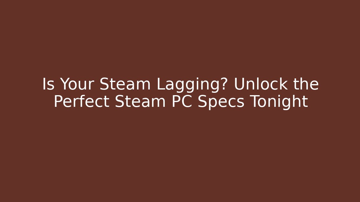 Is Your Steam Lagging? Unlock the Perfect Steam PC Specs Tonight