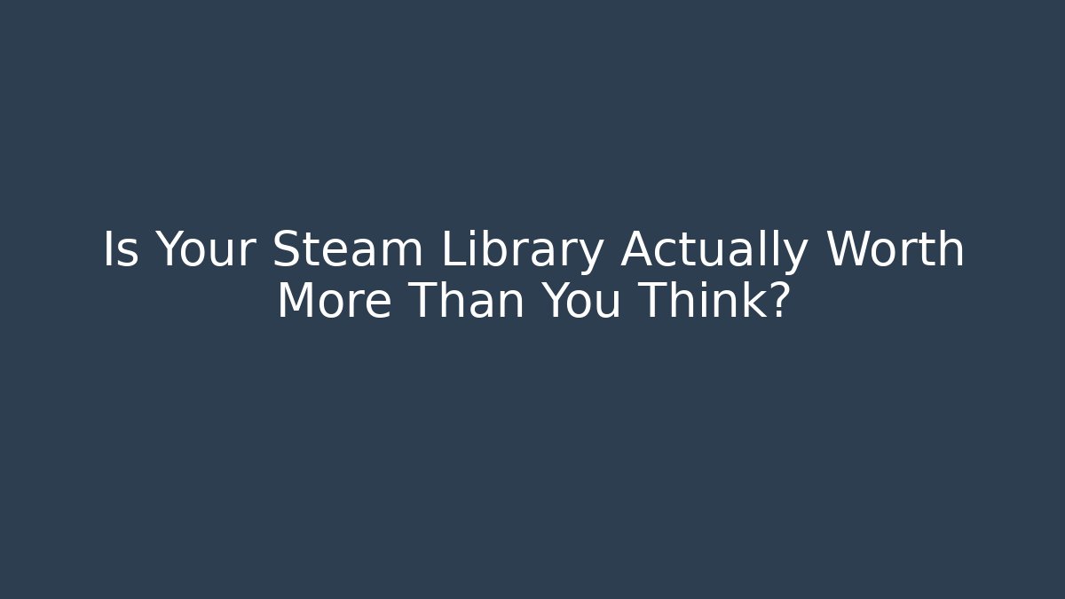 Is Your Steam Library Actually Worth More Than You Think?