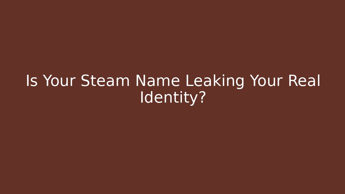 Is Your Steam Name Leaking Your Real Identity?