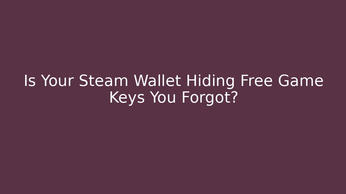 Is Your Steam Wallet Hiding Free Game Keys You Forgot?