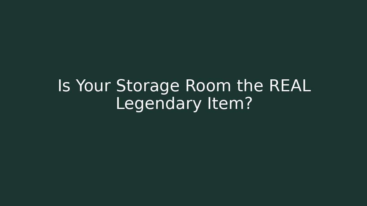 Is Your Storage Room the REAL Legendary Item?