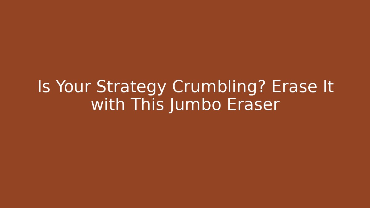 Is Your Strategy Crumbling? Erase It with This Jumbo Eraser