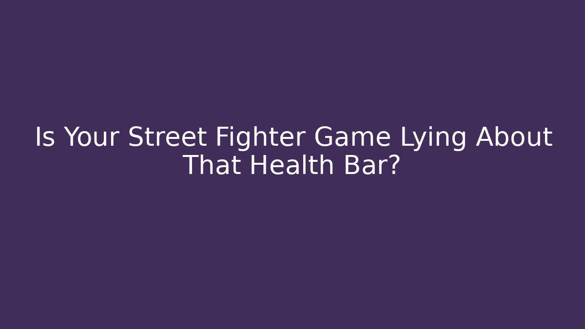 Is Your Street Fighter Game Lying About That Health Bar?