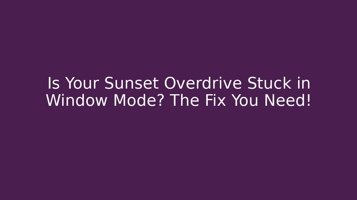 Is Your Sunset Overdrive Stuck in Window Mode? The Fix You Need!