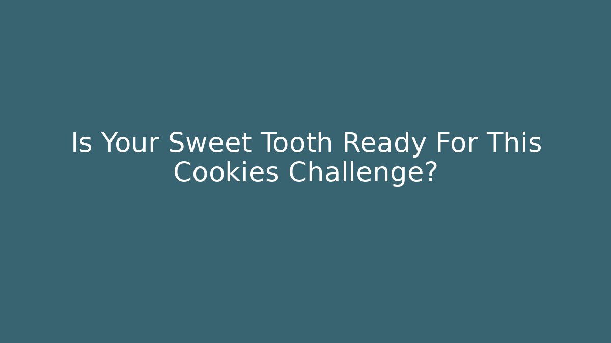Is Your Sweet Tooth Ready For This Cookies Challenge?