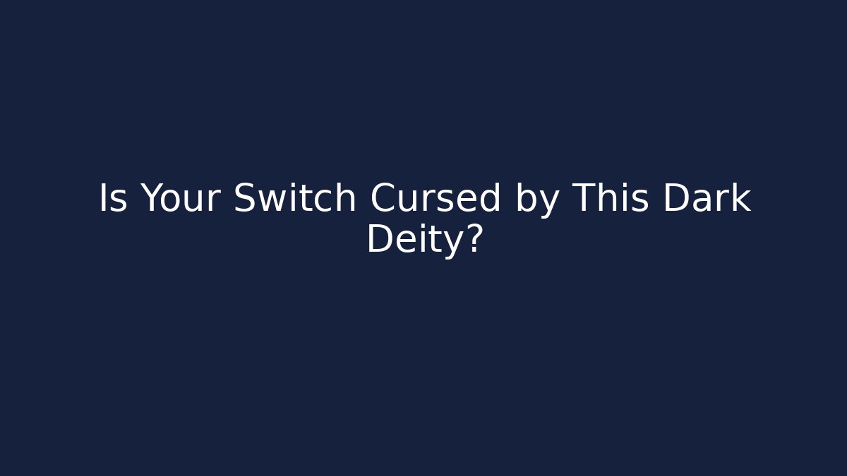 Is Your Switch Cursed by This Dark Deity?