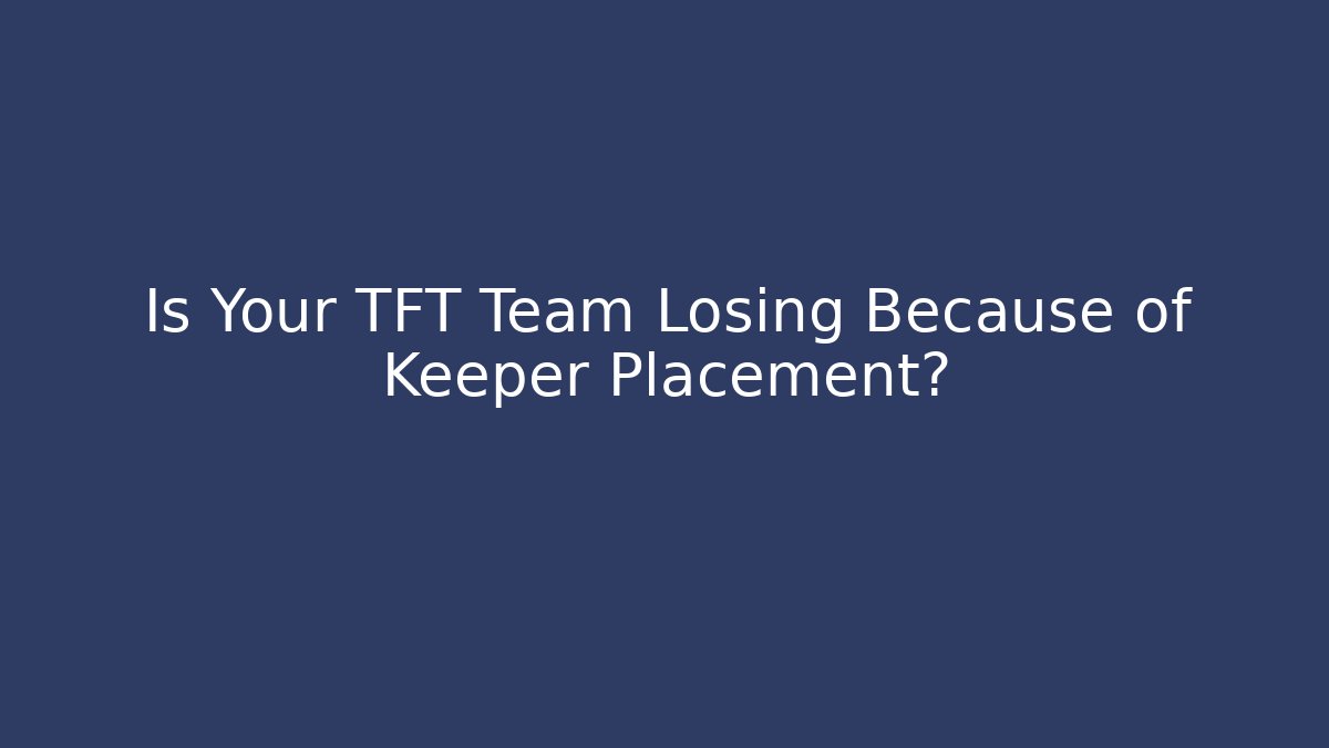 Is Your TFT Team Losing Because of Keeper Placement?