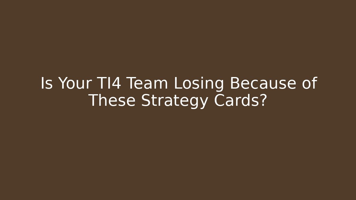 Is Your TI4 Team Losing Because of These Strategy Cards?