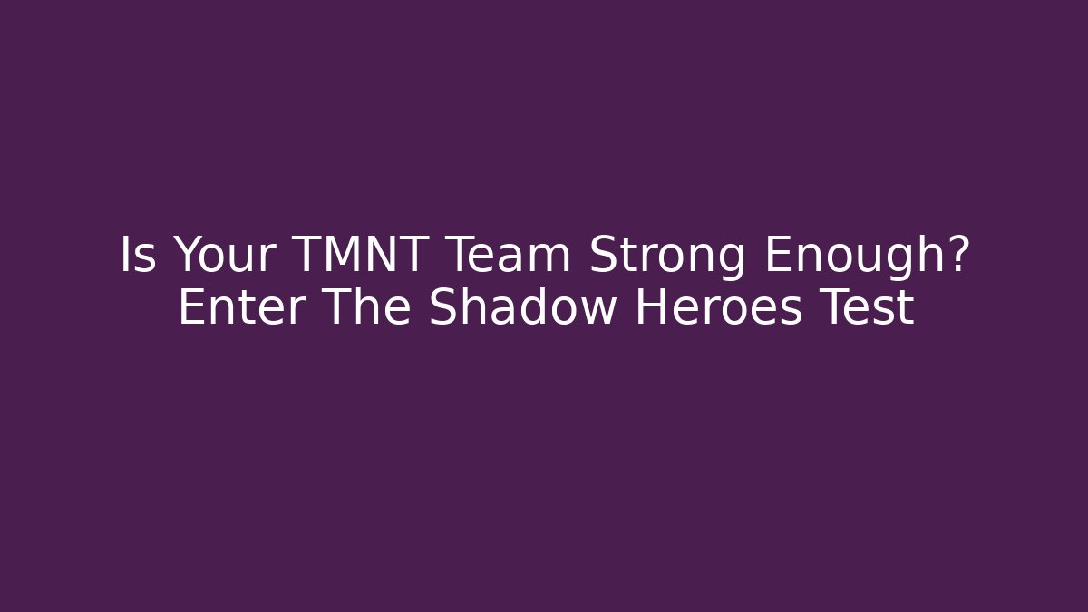 Is Your TMNT Team Strong Enough? Enter The Shadow Heroes Test