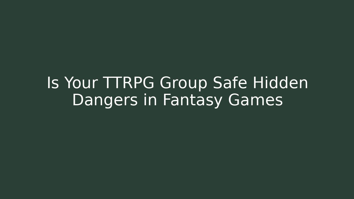 Is Your TTRPG Group Safe Hidden Dangers in Fantasy Games