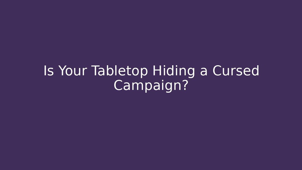 Is Your Tabletop Hiding a Cursed Campaign?