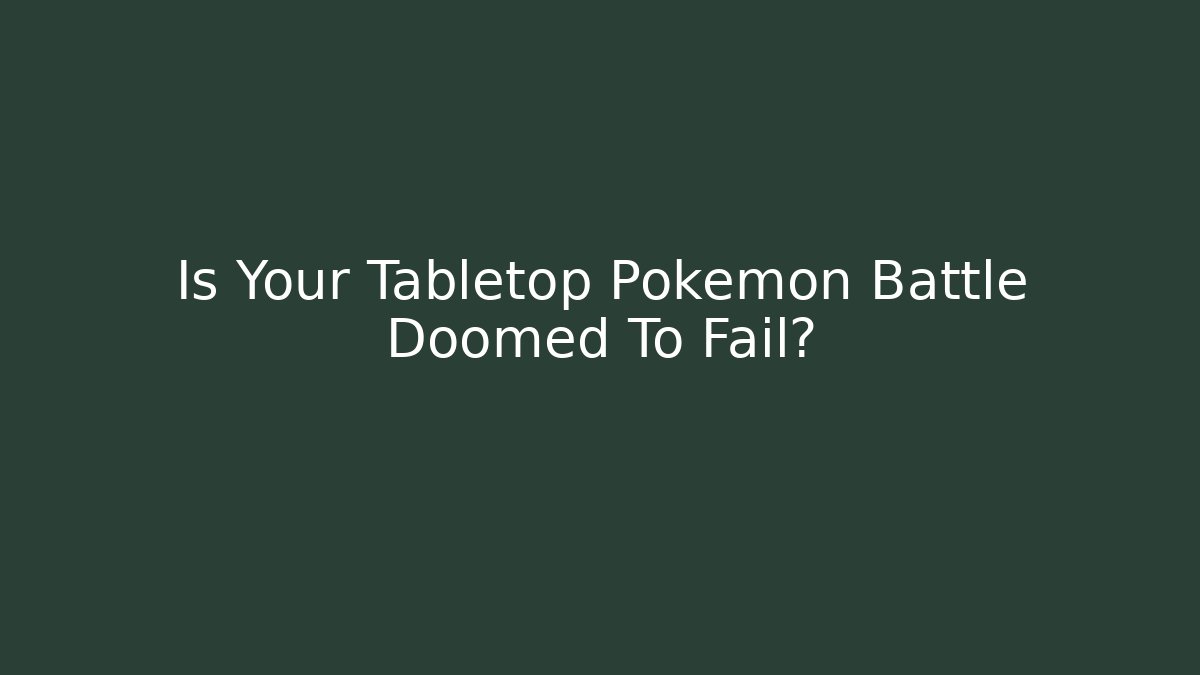 Is Your Tabletop Pokemon Battle Doomed To Fail?