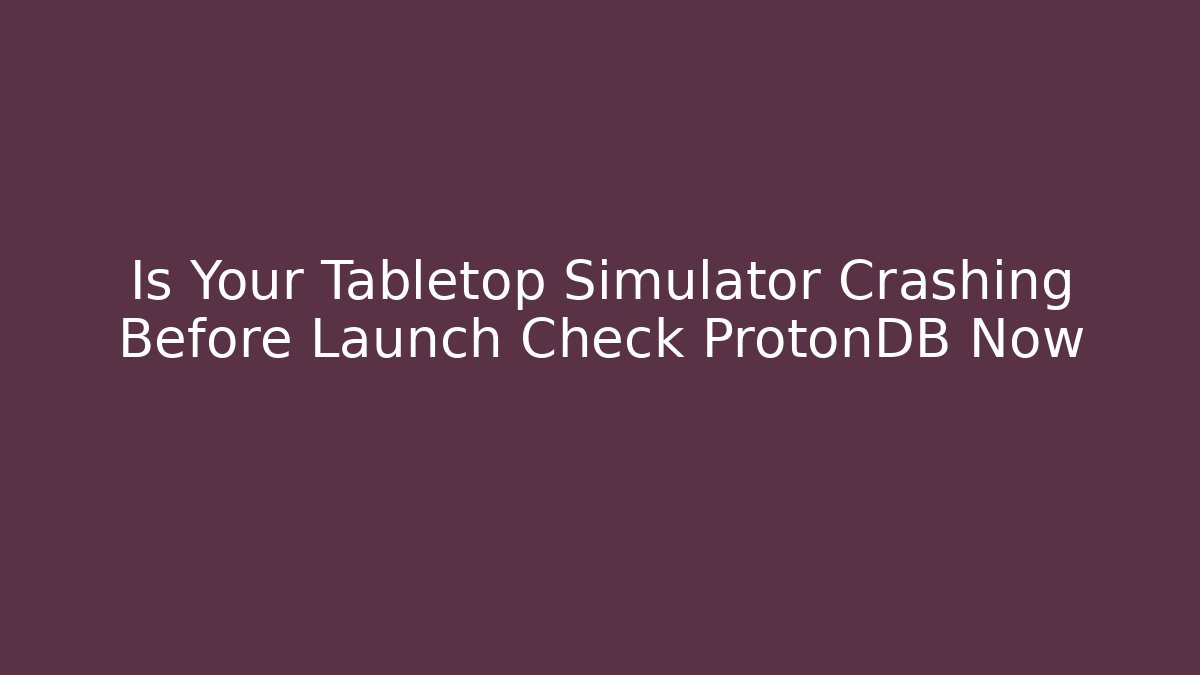Is Your Tabletop Simulator Crashing Before Launch Check ProtonDB Now