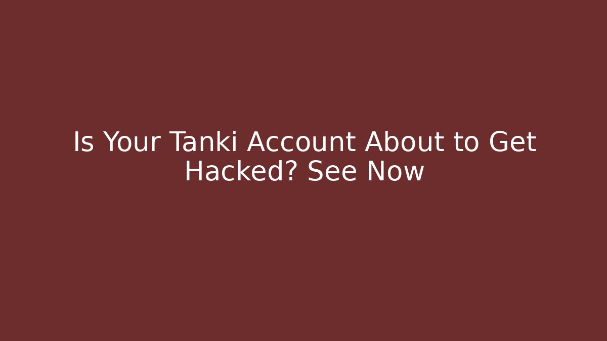Is Your Tanki Account About to Get Hacked? See Now