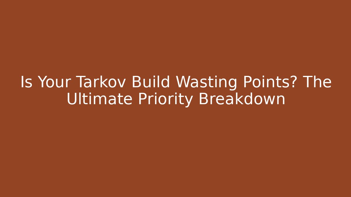 Is Your Tarkov Build Wasting Points? The Ultimate Priority Breakdown - Critter Realm