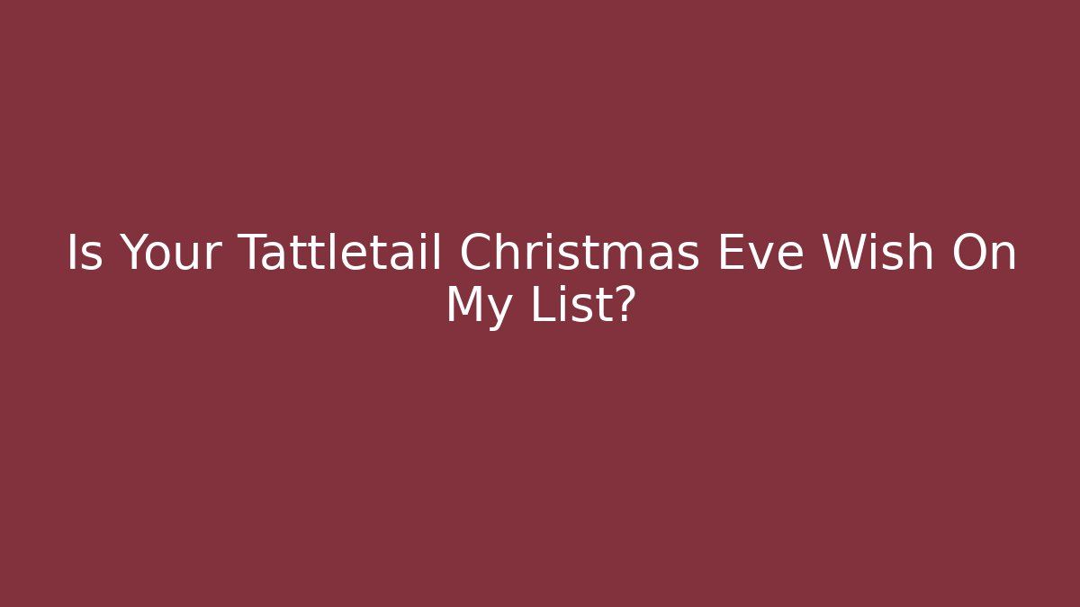 Is Your Tattletail Christmas Eve Wish On My List?
