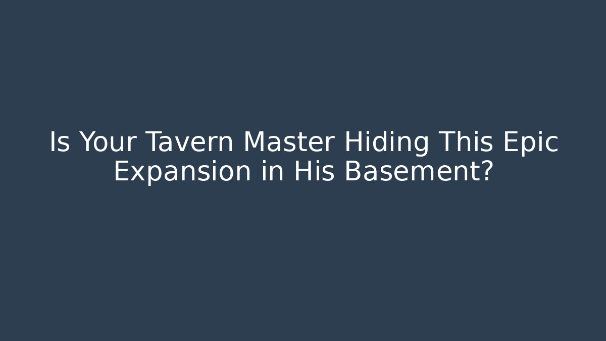 Is Your Tavern Master Hiding This Epic Expansion in His Basement? - Critter Realm