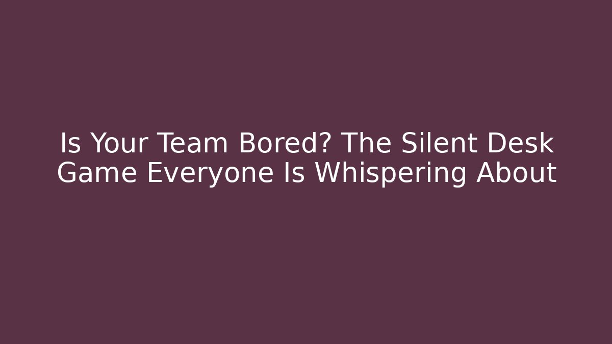 Is Your Team Bored? The Silent Desk Game Everyone Is Whispering About