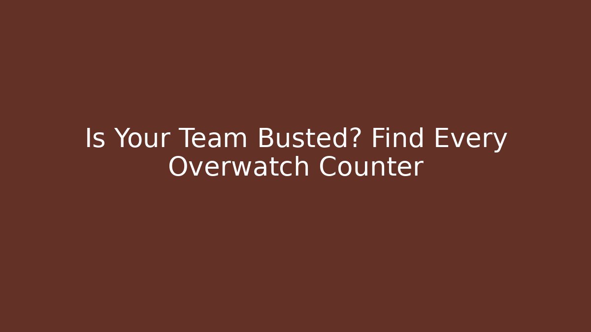 Is Your Team Busted? Find Every Overwatch Counter