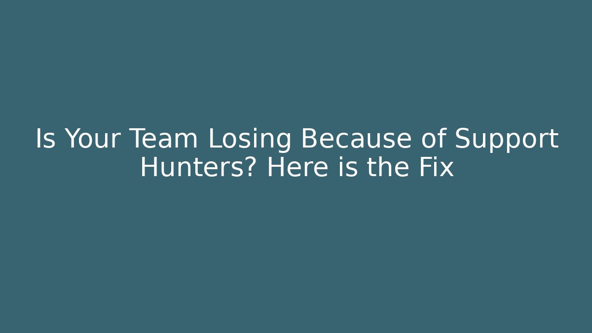 Is Your Team Losing Because of Support Hunters? Here is the Fix