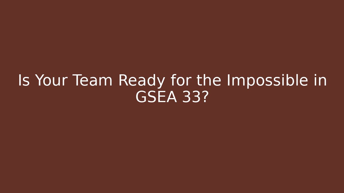 Is Your Team Ready for the Impossible in GSEA 33?