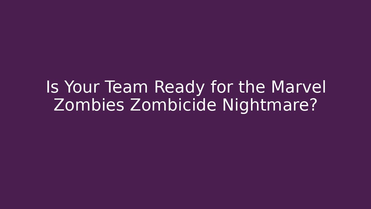 Is Your Team Ready for the Marvel Zombies Zombicide Nightmare?