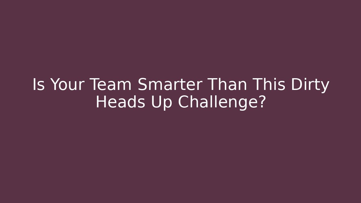 Is Your Team Smarter Than This Dirty Heads Up Challenge? - Critter Realm