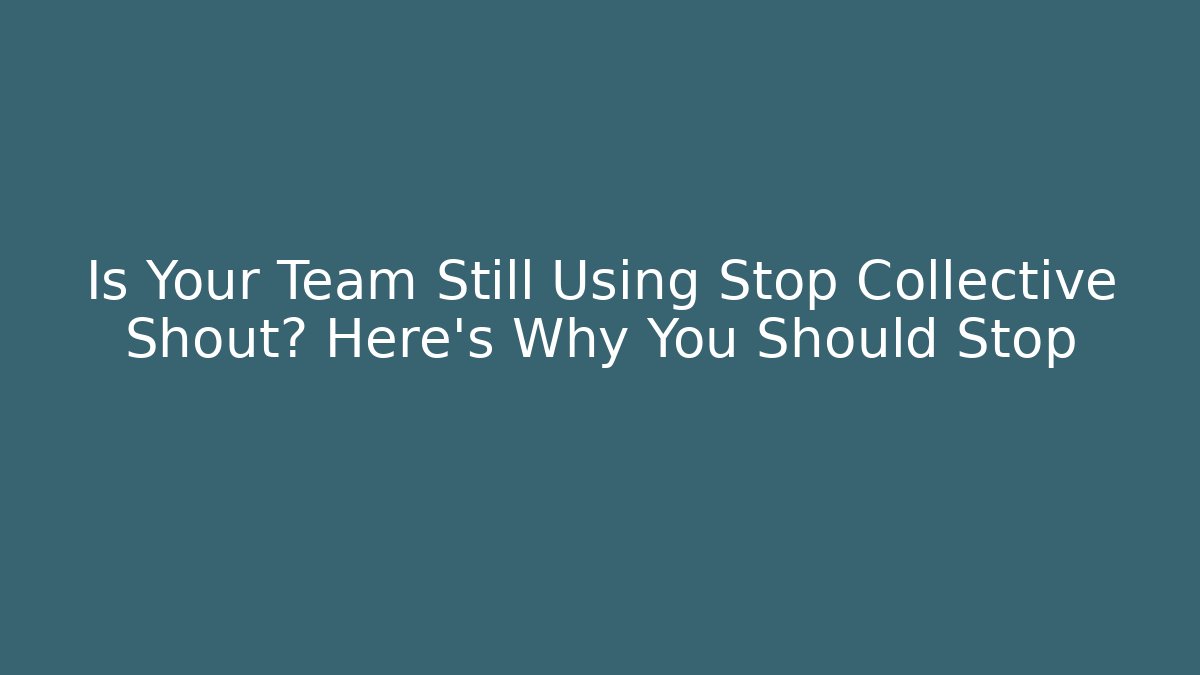 Is Your Team Still Using Stop Collective Shout? Here’s Why You Should Stop