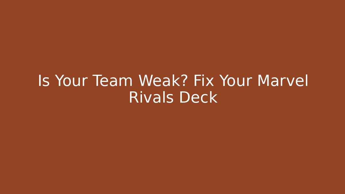 Is Your Team Weak? Fix Your Marvel Rivals Deck