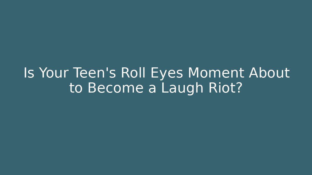 Is Your Teen’s Roll Eyes Moment About to Become a Laugh Riot?