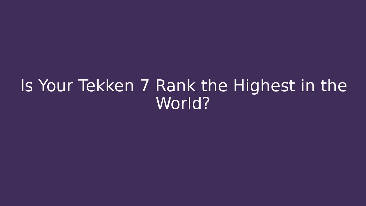 Is Your Tekken 7 Rank the Highest in the World? - Critter Realm