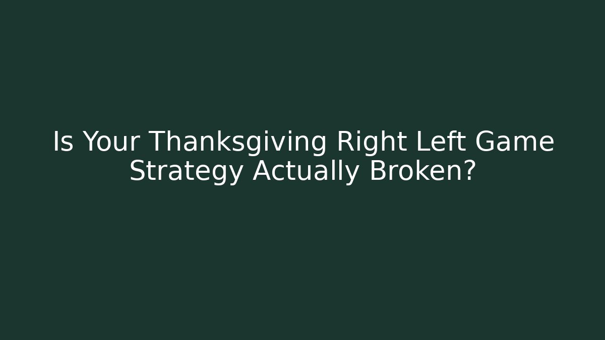 Is Your Thanksgiving Right Left Game Strategy Actually Broken?