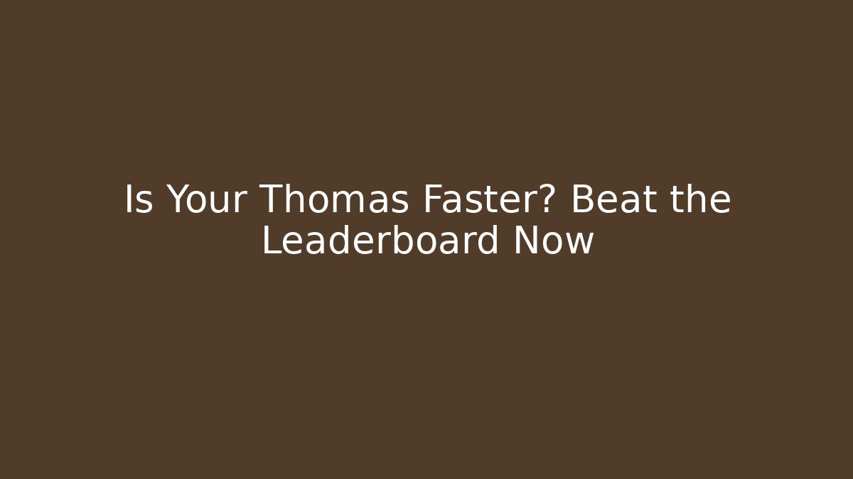 Is Your Thomas Faster? Beat the Leaderboard Now