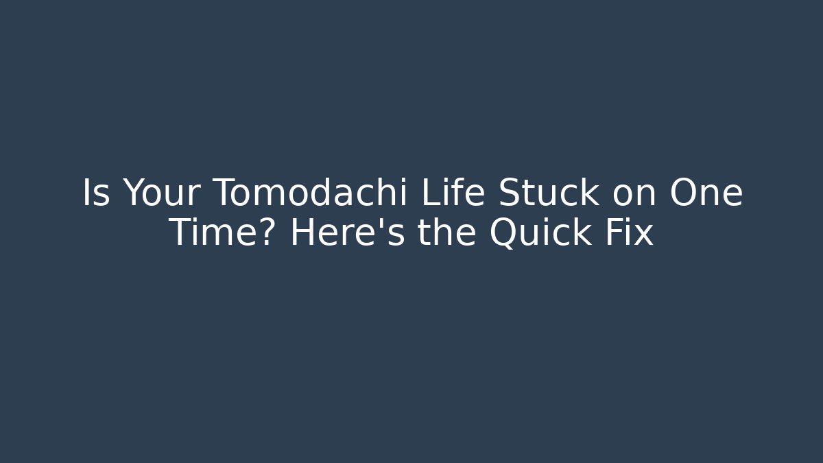 Is Your Tomodachi Life Stuck on One Time? Here's the Quick Fix - Critter Realm