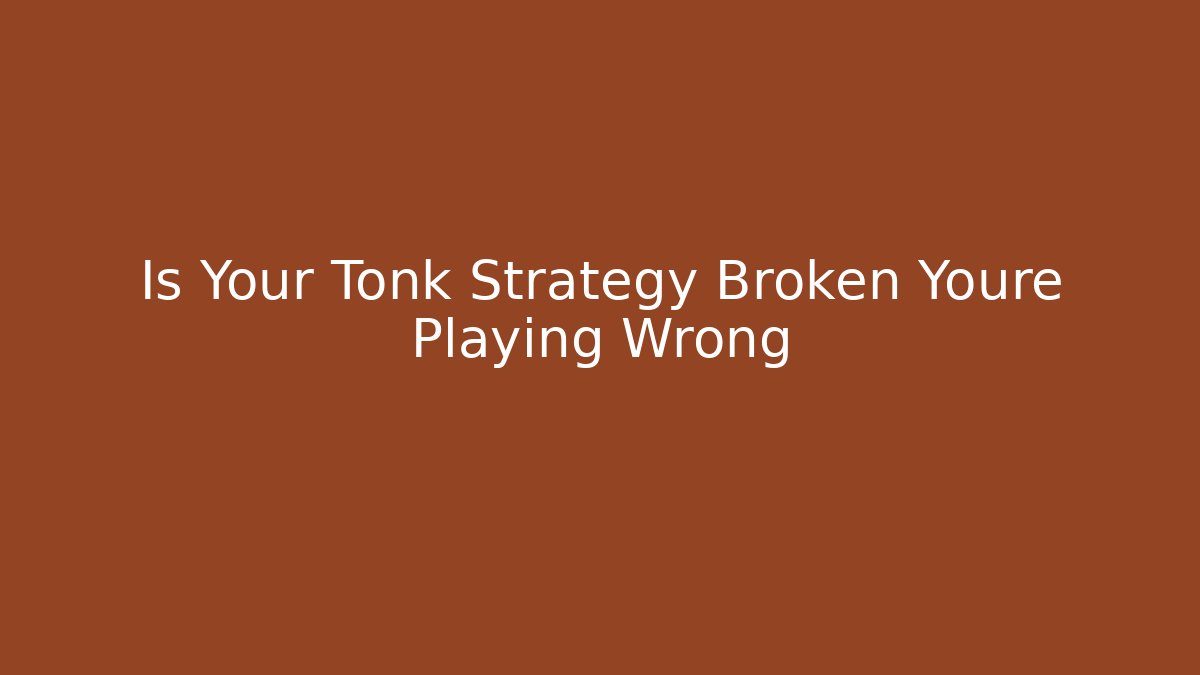 Is Your Tonk Strategy Broken Youre Playing Wrong