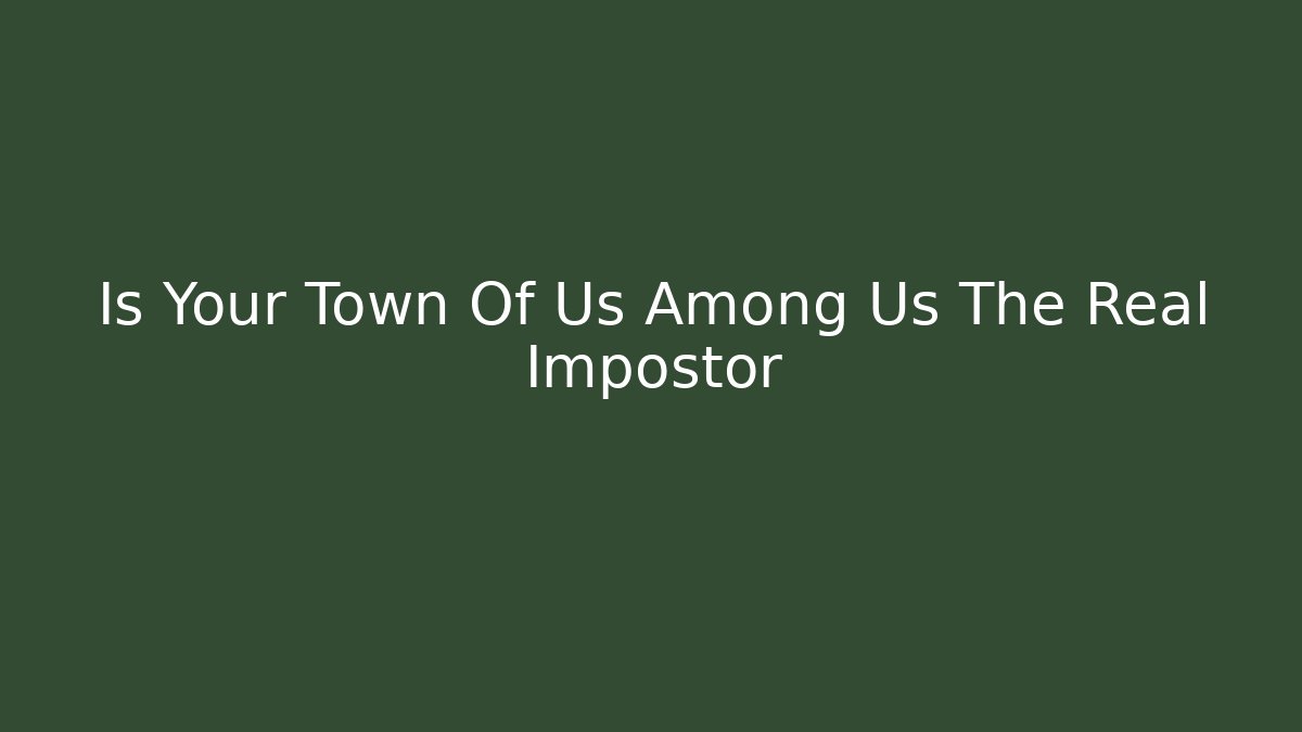 Is Your Town Of Us Among Us The Real Impostor