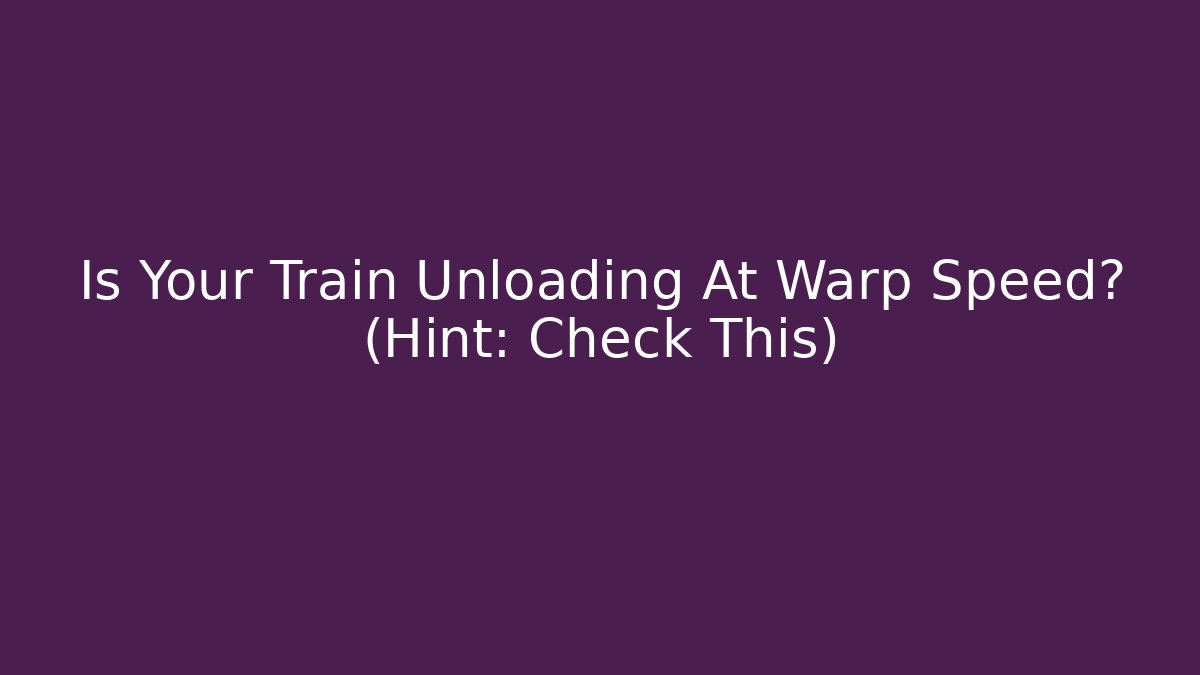 Is Your Train Unloading At Warp Speed? (Hint: Check This)