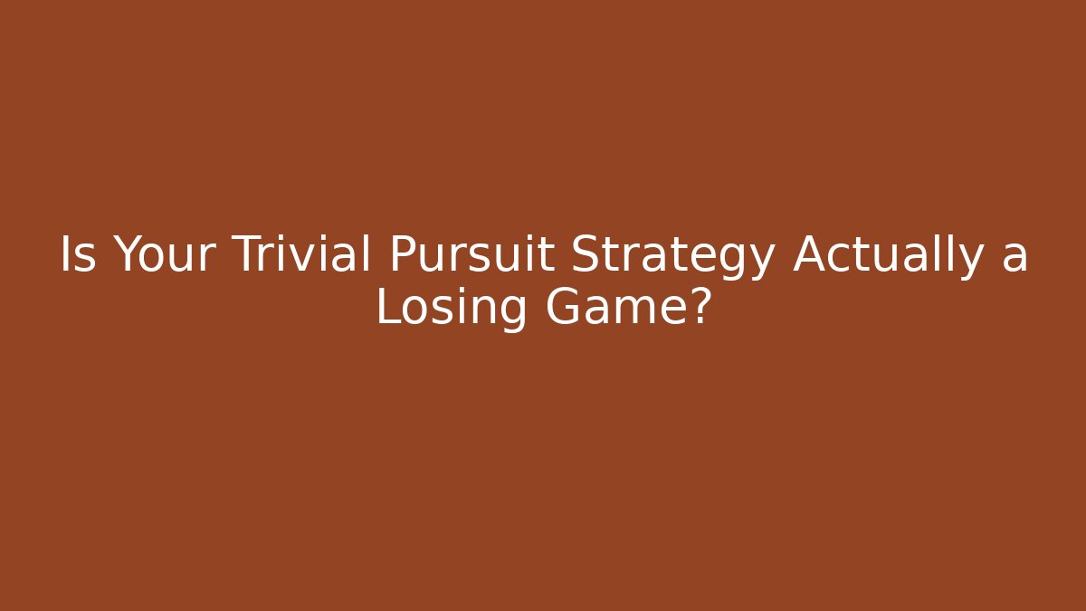 Is Your Trivial Pursuit Strategy Actually a Losing Game? - Critter Realm