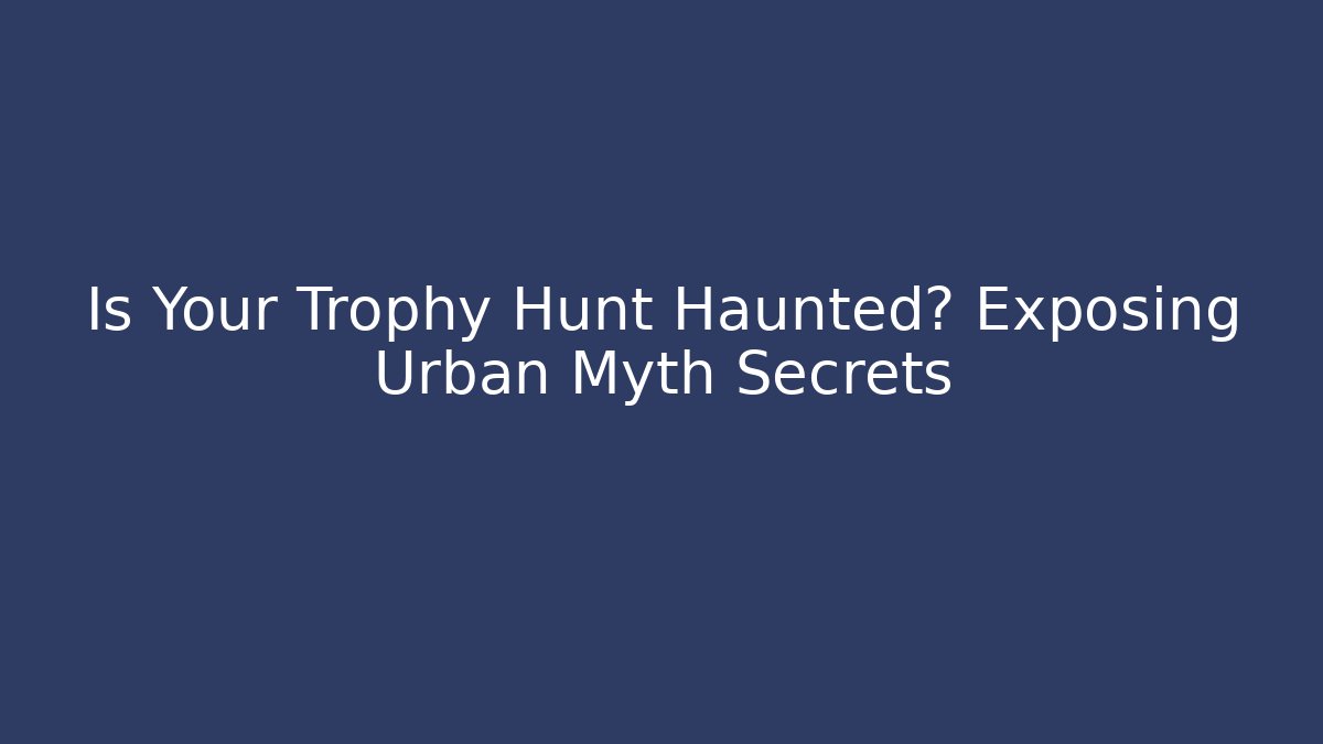 Is Your Trophy Hunt Haunted? Exposing Urban Myth Secrets