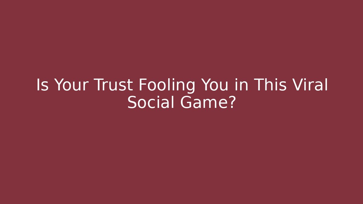 Is Your Trust Fooling You in This Viral Social Game?